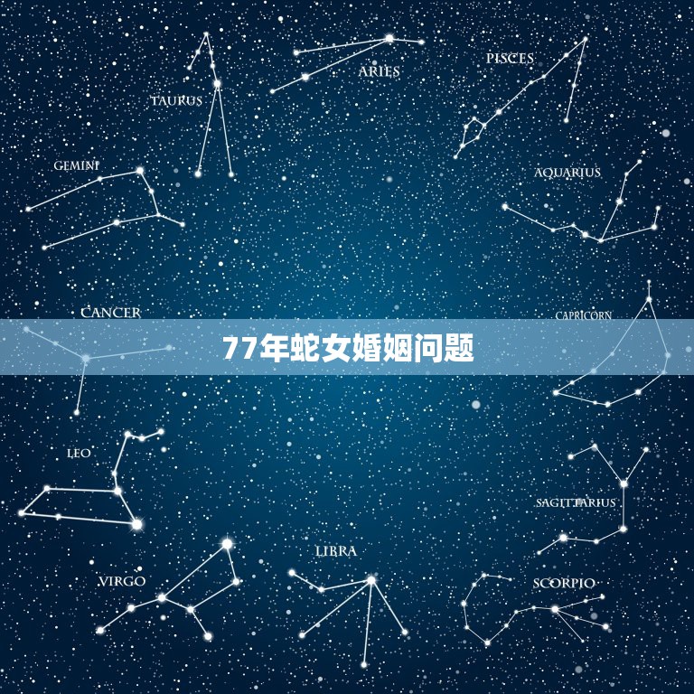 77年蛇女婚姻问题，77年7月20出生的女蛇什么性格，婚姻感情怎么样？