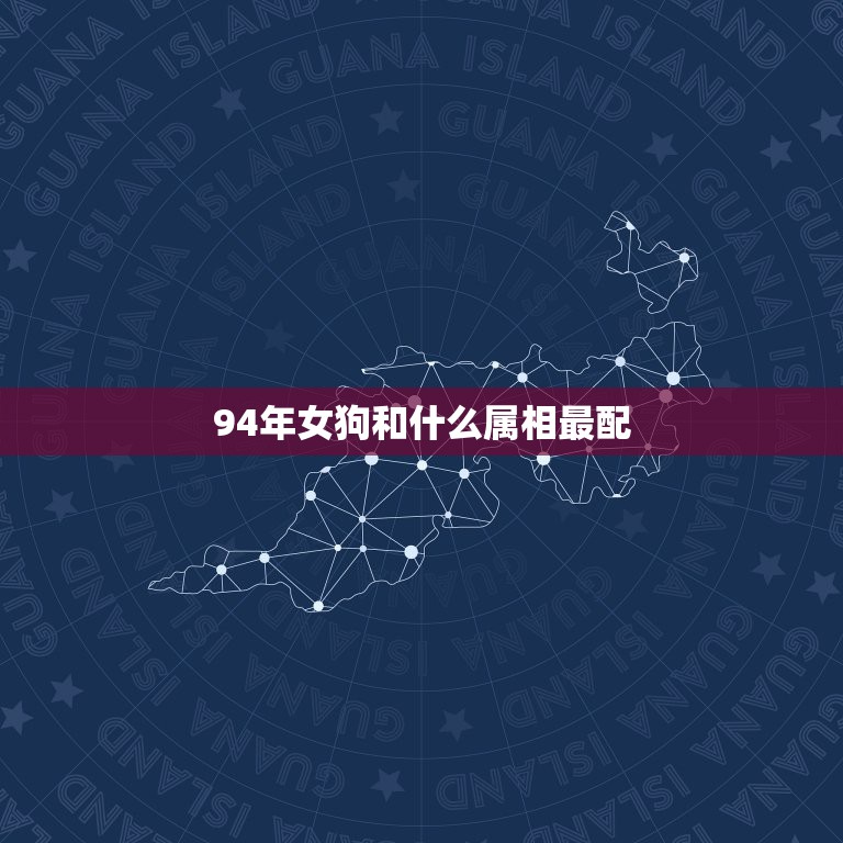 94年女狗和什么属相最配，94年2月11的女狗应该和什么属相的配？