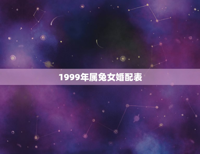 1999年属兔女婚配表，1999年属什么，和他相配的生肖是什么？