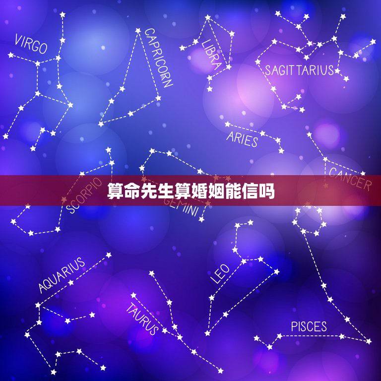 算命先生算婚姻能信吗，我想去算算婚姻。算命的那些靠谱吗