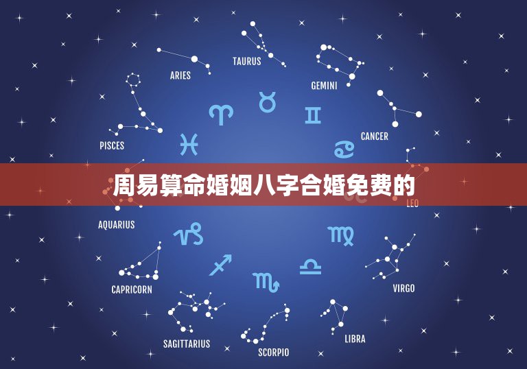 周易算命婚姻八字合婚免费的，八字合婚-八字合婚生辰八字配对-字合婚免费