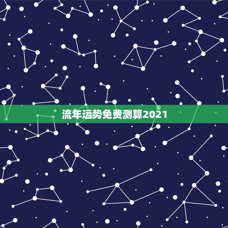 流年运势免费测算2021，2021八字流年运势分析