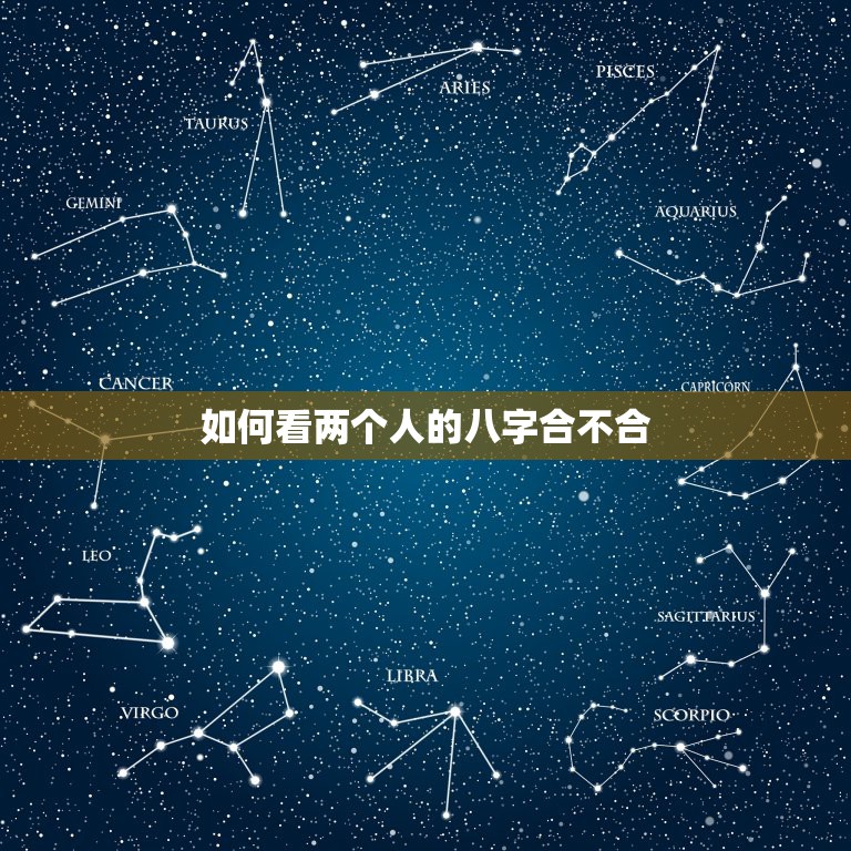 如何看两个人的八字合不合，如何看两个人八字合不合