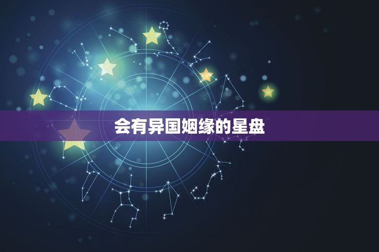 会有异国姻缘的星盘，找个真会看紫薇星盘的人来看紫微星盘。看下婚姻还有工