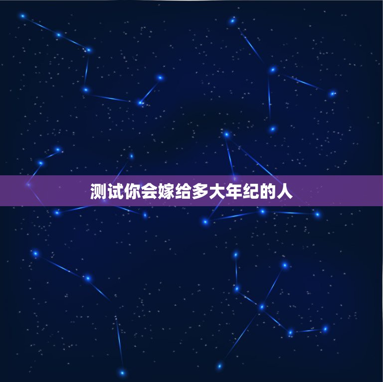 测试你会嫁给多大年纪的人，心理测试：测你将来要嫁的男人会是哪一种