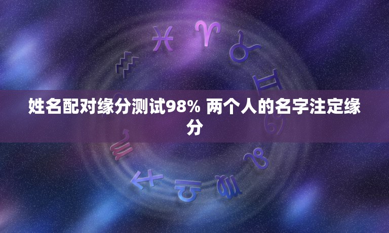 姓名配对缘分测试98% 两个人的名字注定缘分