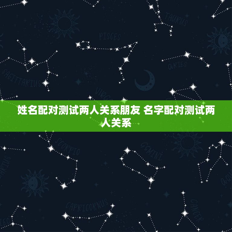 姓名配对测试两人关系朋友 名字配对测试两人关系