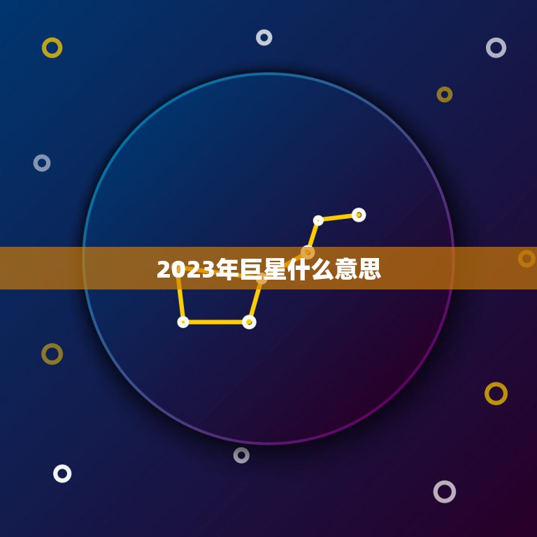 2023年巨星什么意思，2023年 巨星