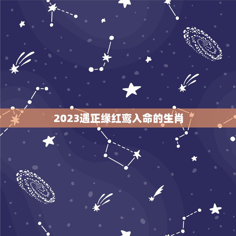 2023遇正缘红鸾入命的生肖，2024年红鸾天喜入命的生肖