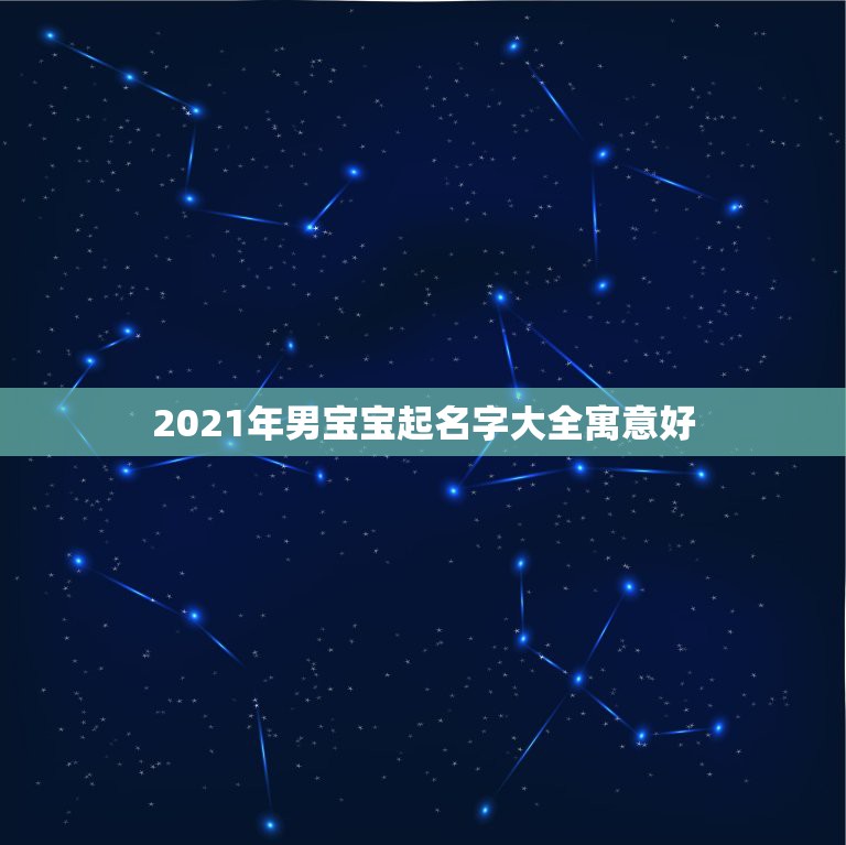 2021年男宝宝起名字大全寓意好，男孩取名字寓意好的字2021年