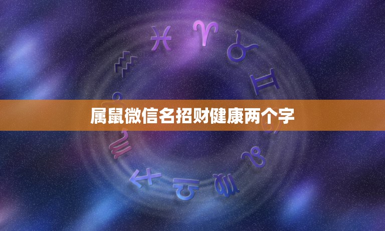 属鼠微信名招财健康两个字，我属鼠的。想起个微信名带来财运的