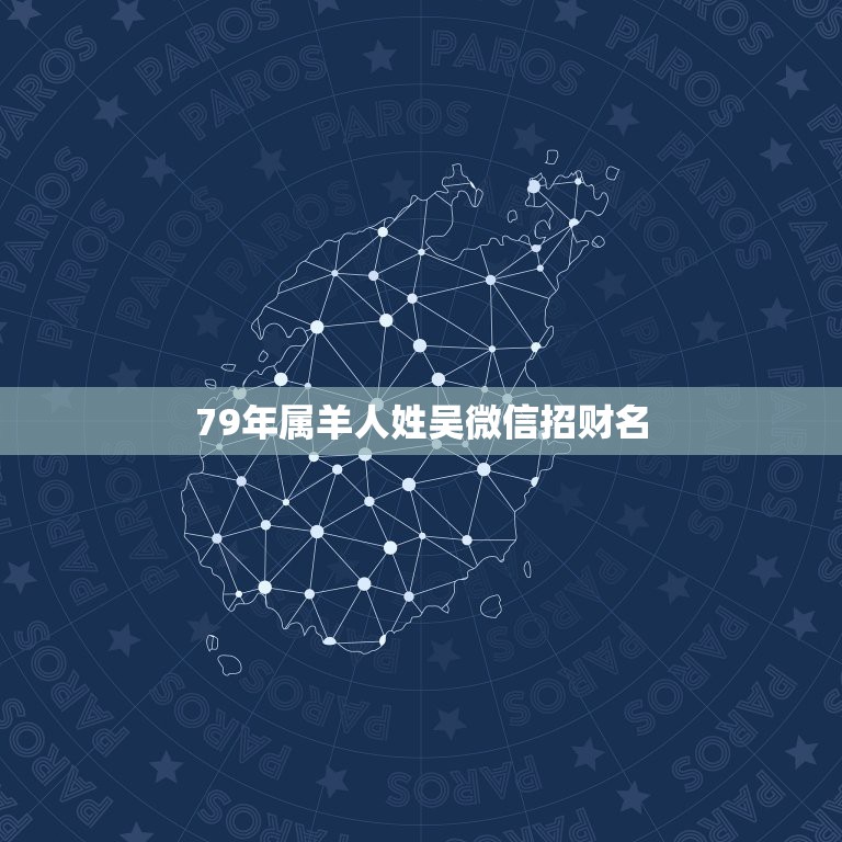 79年属羊人姓吴微信招财名，我属羊的，用什么微信名能给我带来财运