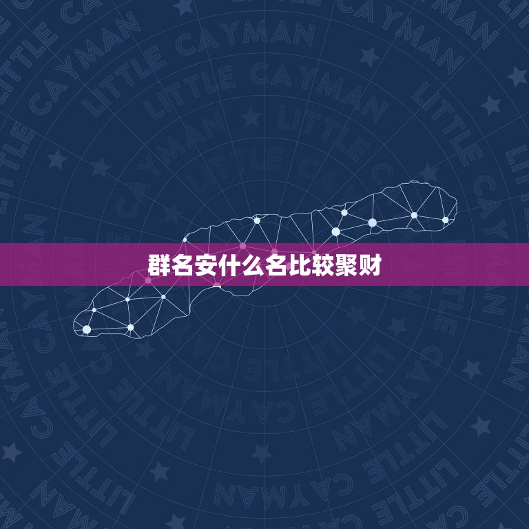 群名安什么名比较聚财，什么微信群名好听又霸气聚财？