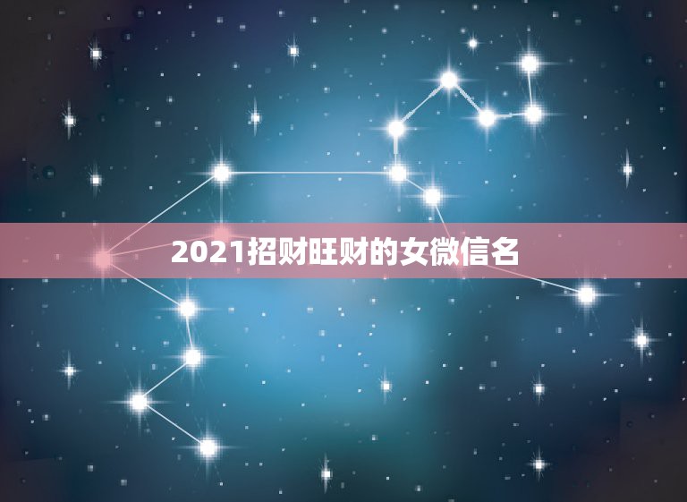 2021招财旺财的女微信名，做生意的女人用什么微信头像招财