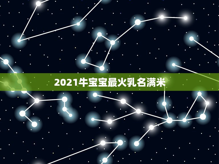 2021牛宝宝最火乳名满米，2021年牛宝宝起名