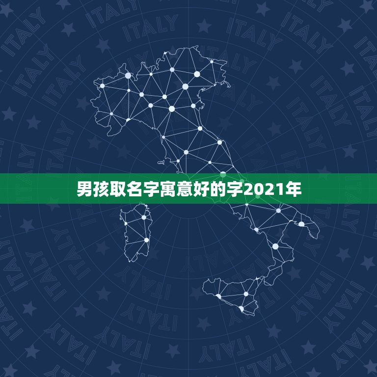 男孩取名字寓意好的字2021年，男孩的名字2021年出生