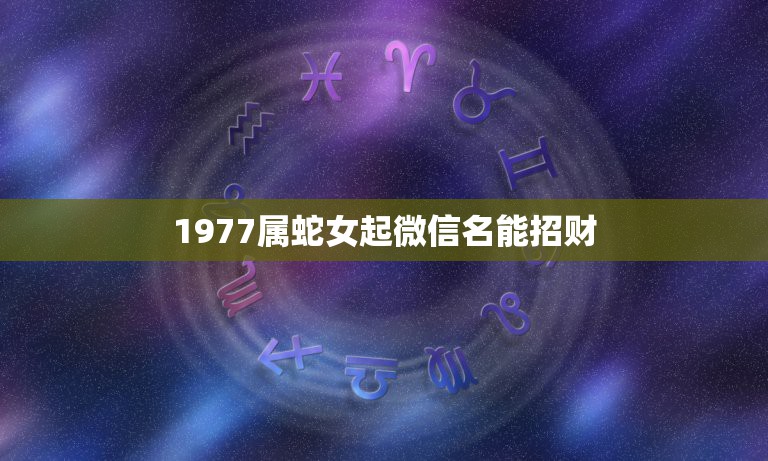 1977属蛇女起微信名能招财，属蛇的人微信头像放什么好