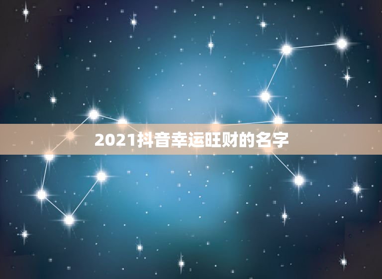 2021抖音幸运旺财的名字，2021吉祥的抖音号数字