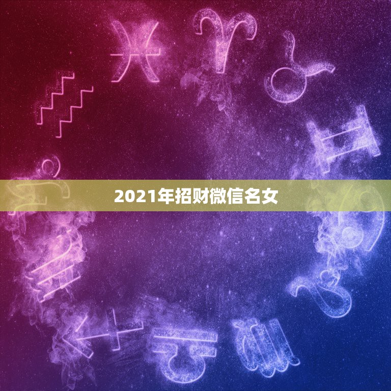 2021年招财微信名女，最吉利旺财的微信名