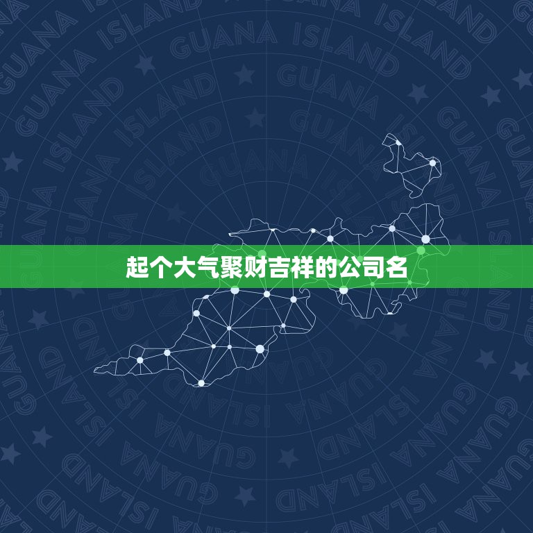 起个大气聚财吉祥的公司名，高端大气的公司名字