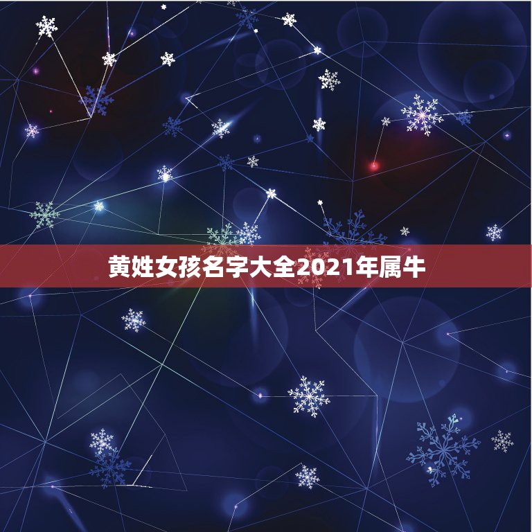 黄姓女孩名字大全2021年属牛，2021年牛宝宝女孩取什么名字好