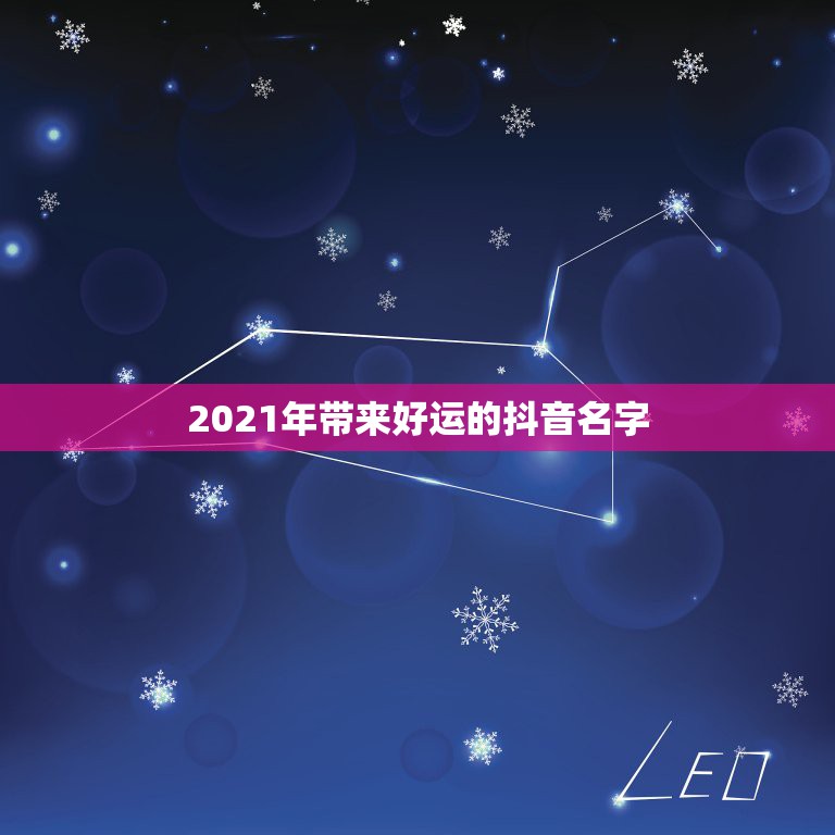 2021年带来好运的抖音名字，带来好运的抖音名字有哪些？顺风顺水的抖音