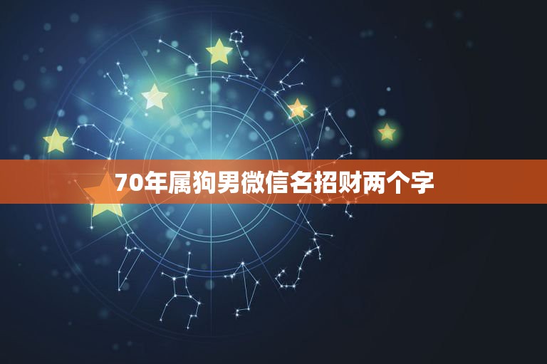 70年属狗男微信名招财两个字，最吉利旺财的微信名有什么？