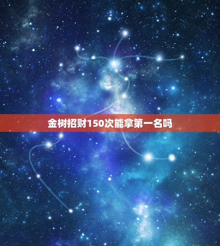 金树招财150次能拿第一名吗，金树招财150次多少元宝 葫芦娃手游