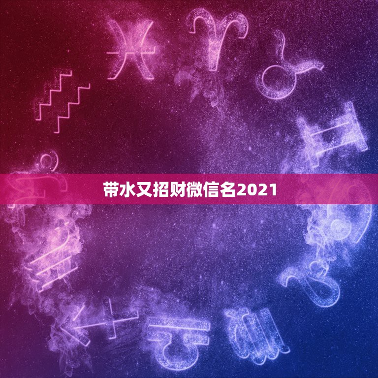 带水又招财微信名2021，招财的微信名字