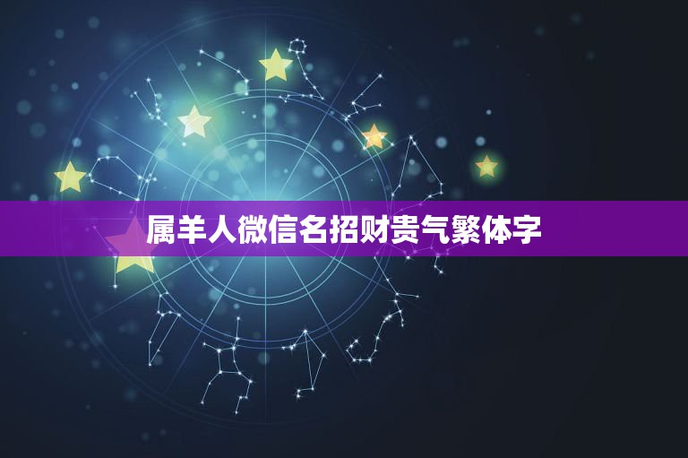 属羊人微信名招财贵气繁体字，属羊的用什么微信名字最好