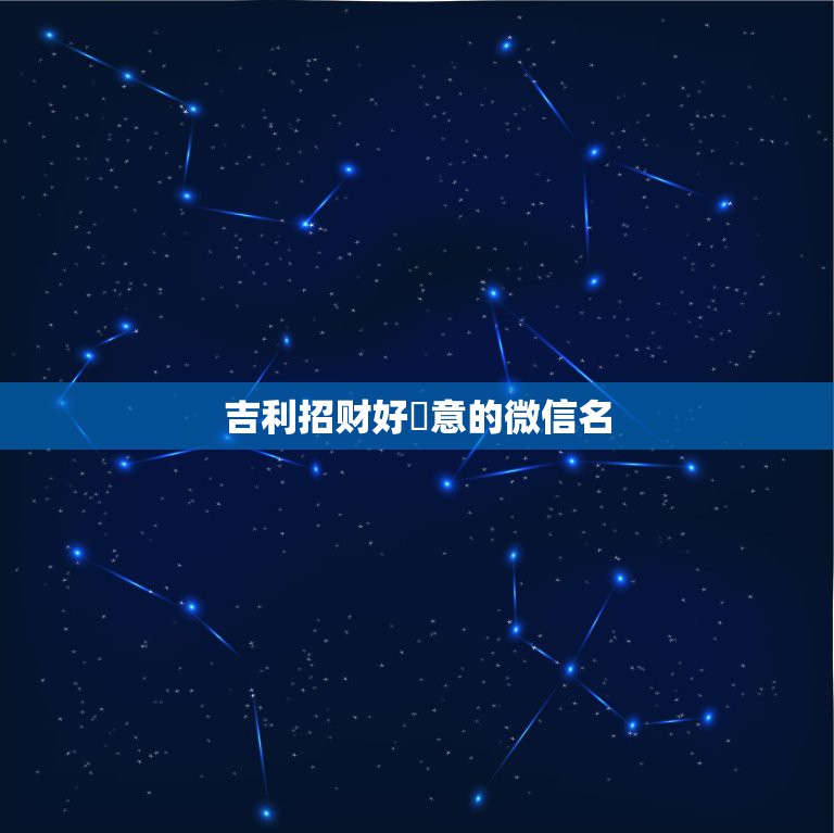 吉利招财好詩意的微信名，招财又吉利的微信名字是什么？