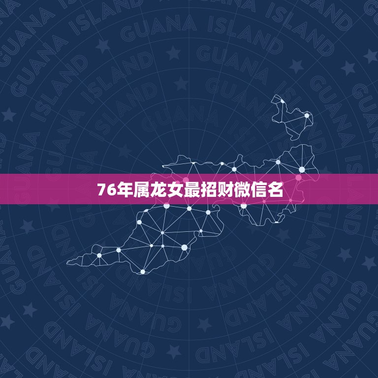 76年属龙女最招财微信名，1973年出生属牛的旺财微信名