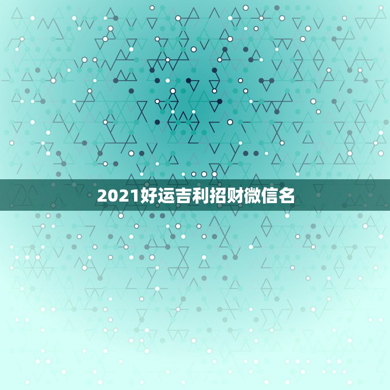 2021好运吉利招财微信名，用什么头像做微信头像最好