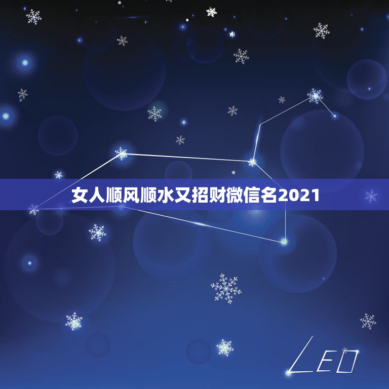 女人顺风顺水又招财微信名2021，女人带来好运的微信网名是什么？