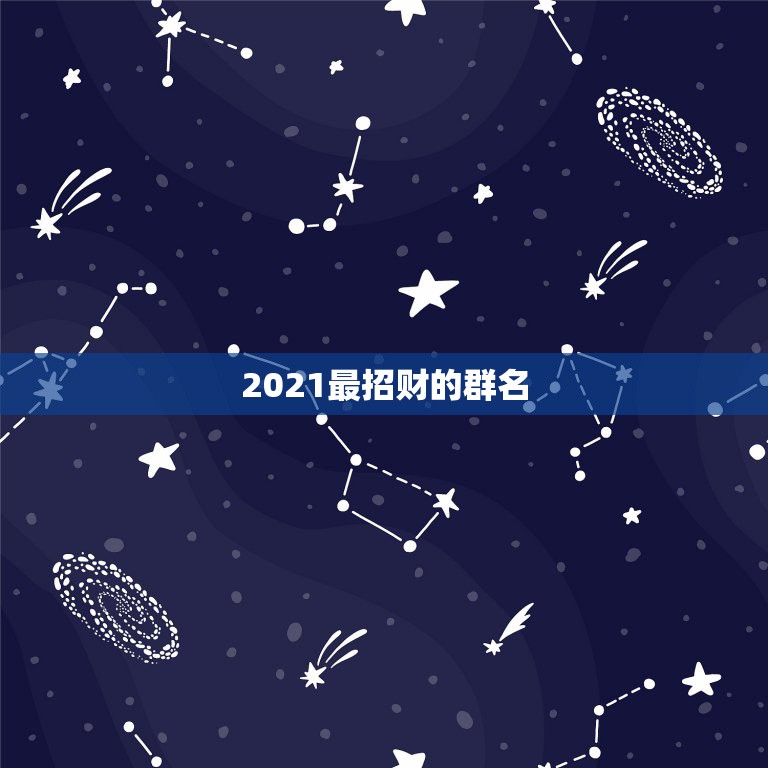 2021最招财的群名，2021旺运又旺财的抖音名字