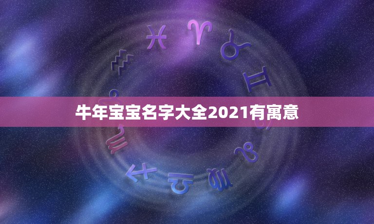 牛年宝宝名字大全2021有寓意，2021属牛宝宝取什么名好