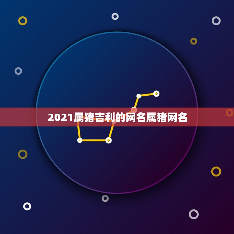 2021属猪吉利的网名属猪网名，适合属猪的微信名字