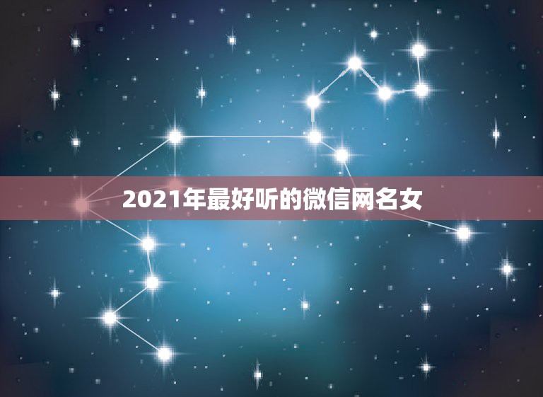 2021年最好听的微信网名女，微信昵称2021最新的女