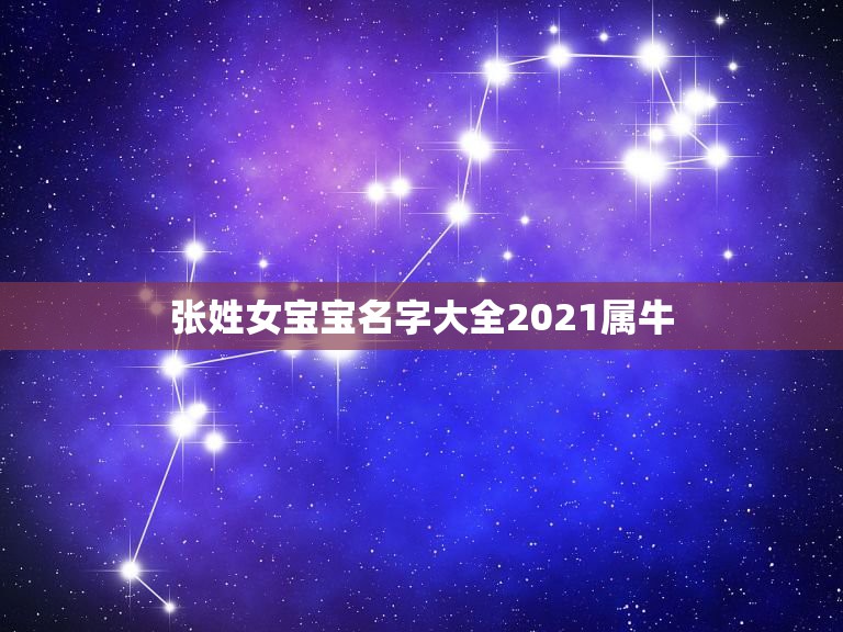 张姓女宝宝名字大全2021属牛，张姓女孩好听的名字