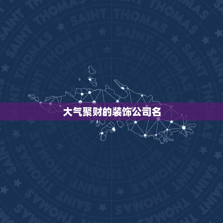 大气聚财的装饰公司名，取个装饰公司的名字。要求：大气而不俗气。