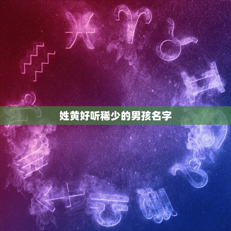 姓黄好听稀少的男孩名字，姓黄的男孩名字有好听又简便的么？