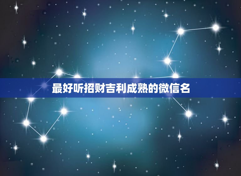 最好听招财吉利成熟的微信名，最吉利旺财的微信名有什么？