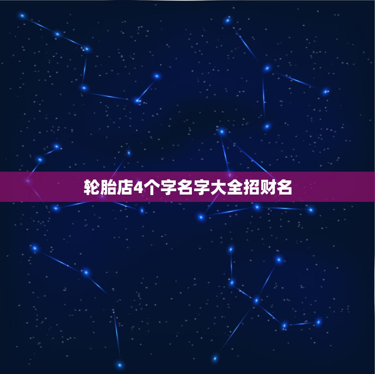 轮胎店4个字名字大全招财名，我想给我轮胎店起个名字，我开了个货车轮胎店