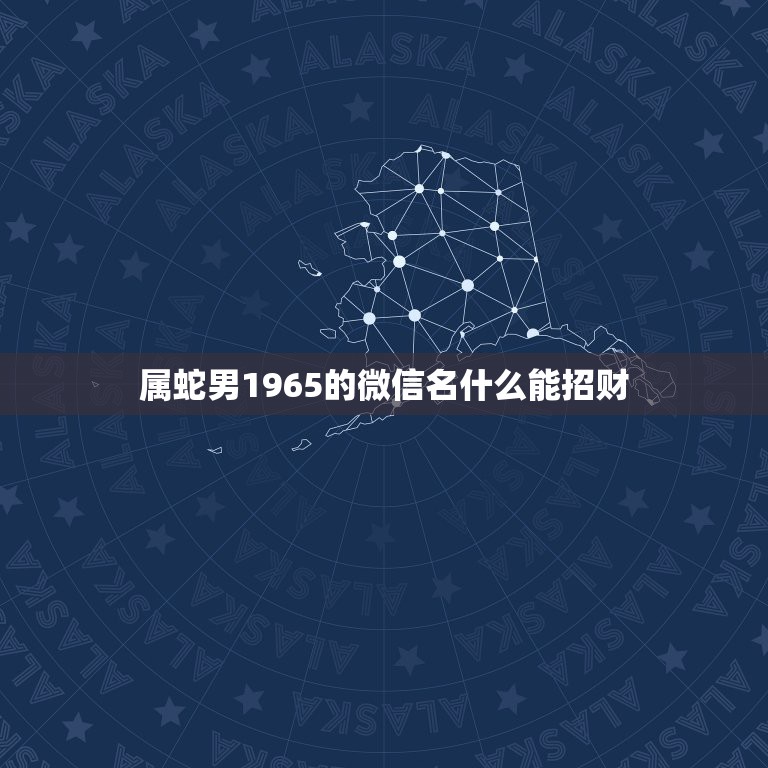 属蛇男1965的微信名什么能招财，属蛇的幸运色是什么，因带什么