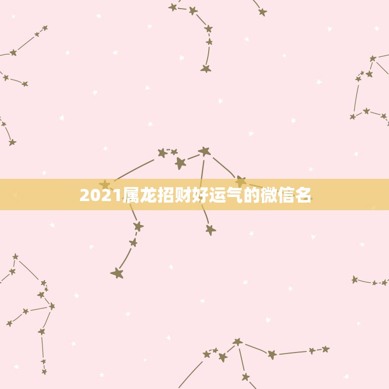 2021属龙招财好运气的微信名，属龙女2021年全年运势