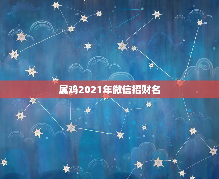 属鸡2021年微信招财名，表示招财好运气的微信名有哪些？