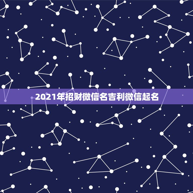 2021年招财微信名吉利微信起名，吉利的微信名字有哪些？