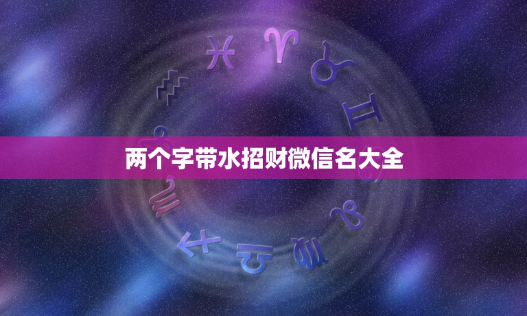 两个字带水招财微信名大全，寓意有水的微信名字怎么取？