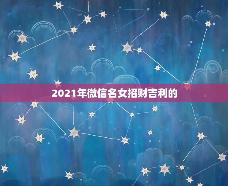 2021年微信名女招财吉利的，微信头像用什么好吉利