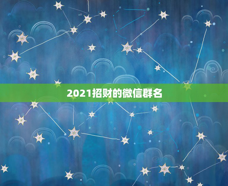 2021招财的微信群名，微信取名字招财又好听的有哪些？